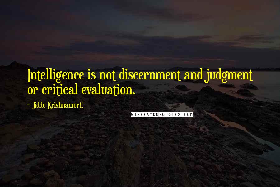 Jiddu Krishnamurti quotes: Intelligence is not discernment and judgment or critical evaluation.