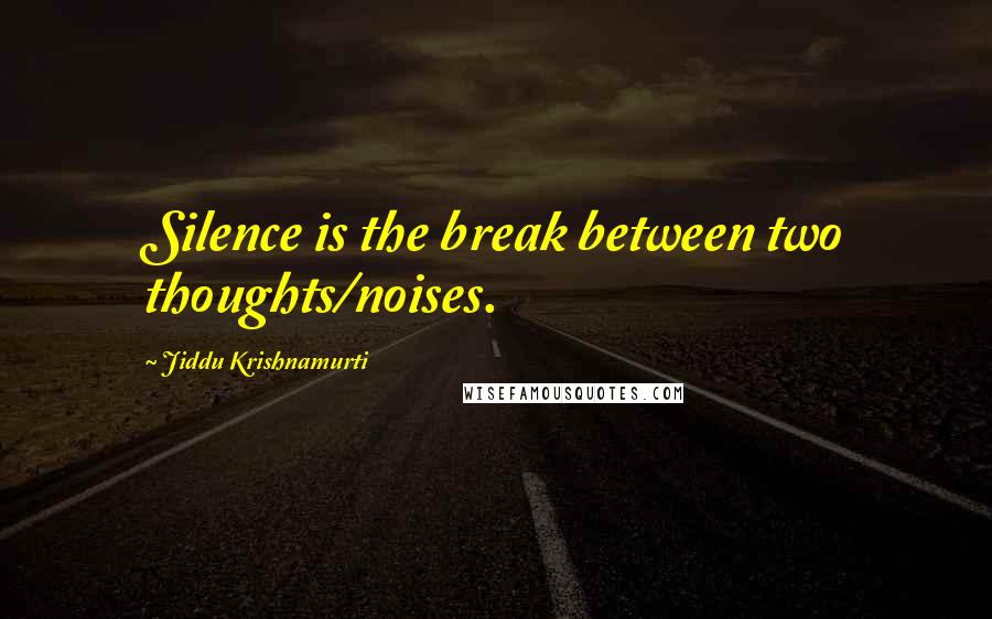 Jiddu Krishnamurti quotes: Silence is the break between two thoughts/noises.