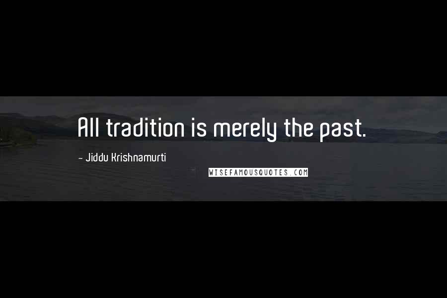 Jiddu Krishnamurti quotes: All tradition is merely the past.