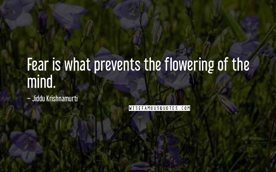 Jiddu Krishnamurti quotes: Fear is what prevents the flowering of the mind.