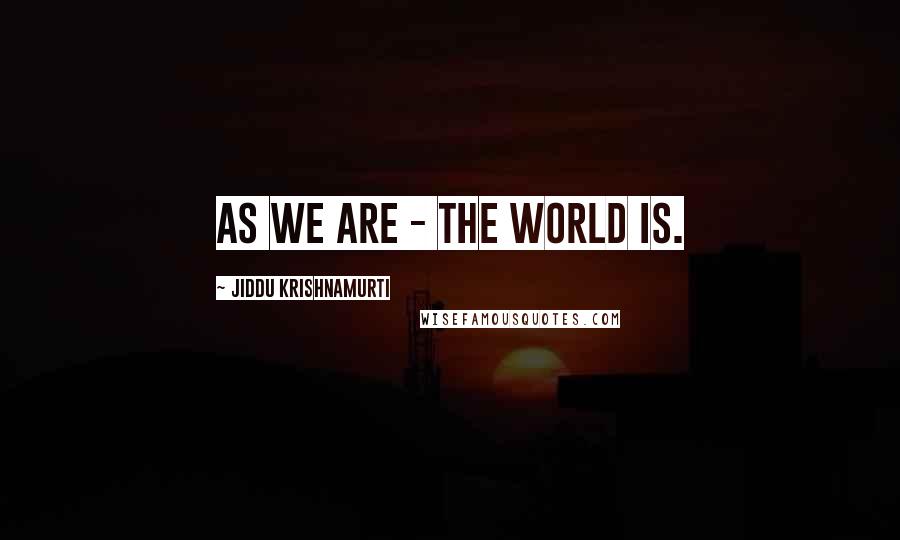 Jiddu Krishnamurti quotes: As we are - the world is.