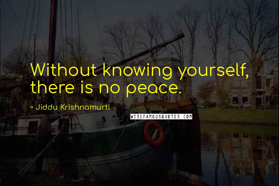 Jiddu Krishnamurti quotes: Without knowing yourself, there is no peace.