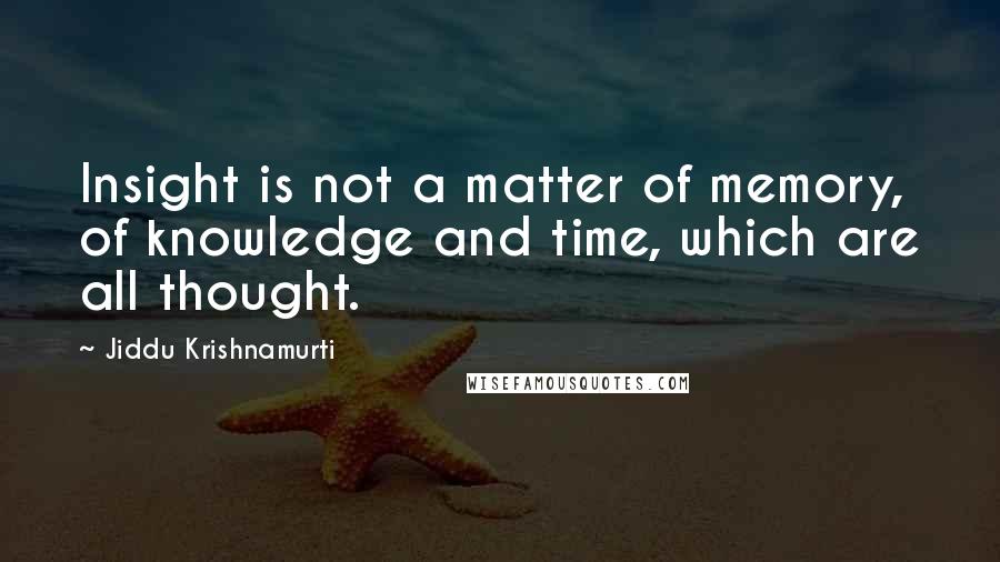 Jiddu Krishnamurti quotes: Insight is not a matter of memory, of knowledge and time, which are all thought.