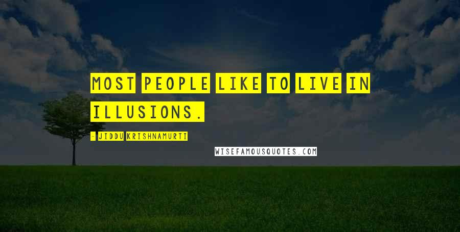 Jiddu Krishnamurti quotes: Most people like to live in illusions.