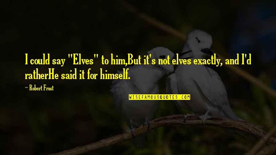 Jideofor Anyanwu Quotes By Robert Frost: I could say "Elves" to him,But it's not Jideofor Anyanwu Quotes By Robert Frost: I could say "Elves" to him,But it's not