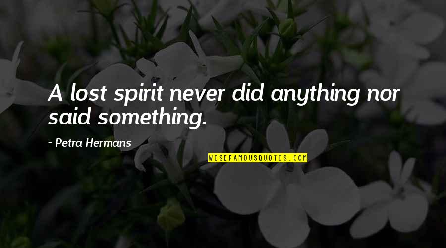 Jidong Zhou Quotes By Petra Hermans: A lost spirit never did anything nor said