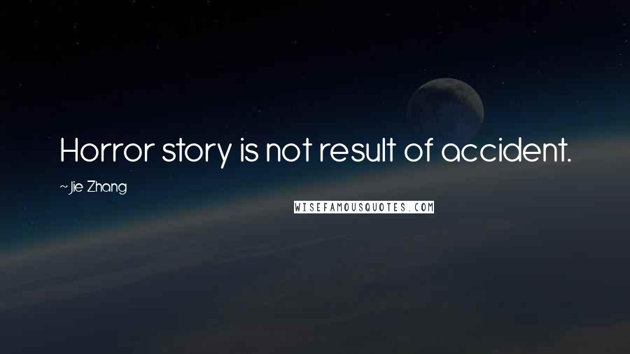Jie Zhang quotes: Horror story is not result of accident.
