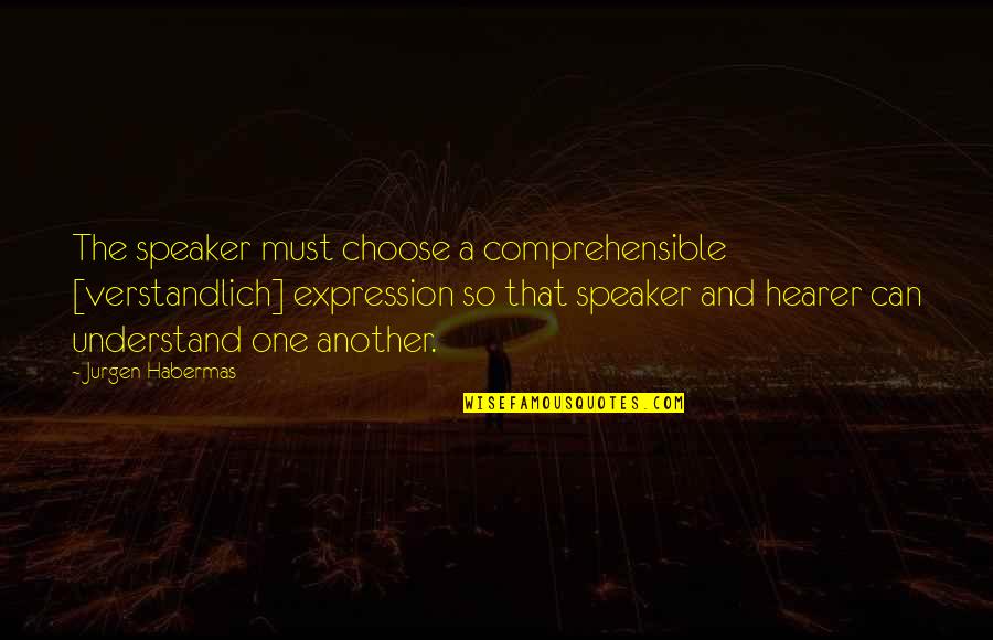 Jieitai Kano Quotes By Jurgen Habermas: The speaker must choose a comprehensible [verstandlich] expression