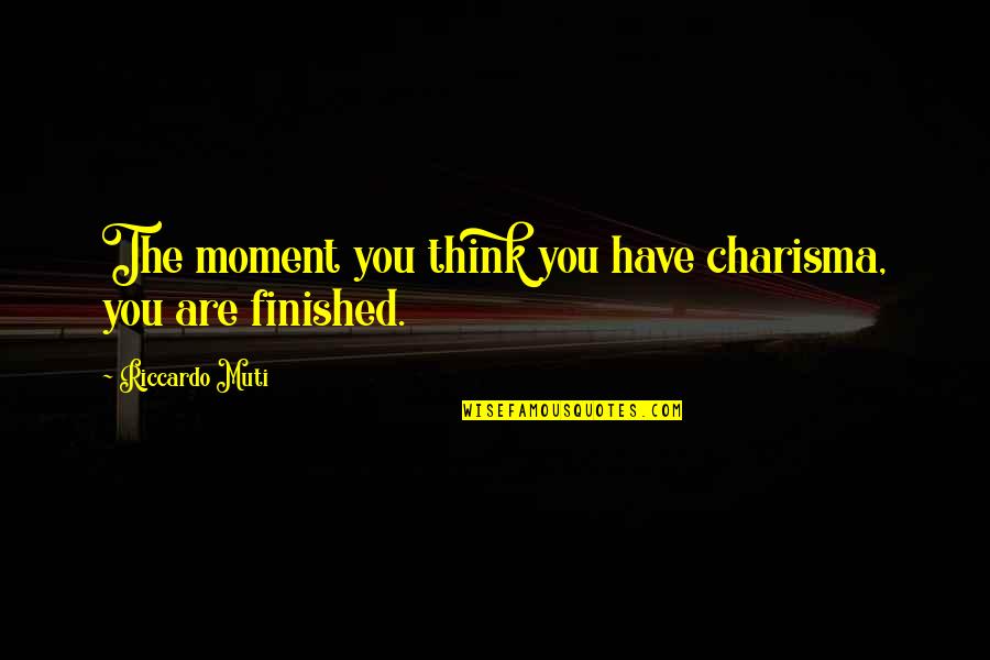 Jieitai Quotes By Riccardo Muti: The moment you think you have charisma, you Jieitai Quotes By Riccardo Muti: The moment you think you have charisma, you