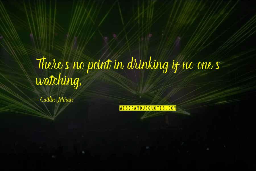 Jieun Wax Quotes By Caitlin Moran: There's no point in drinking if no one's Jieun Wax Quotes By Caitlin Moran: There's no point in drinking if no one's
