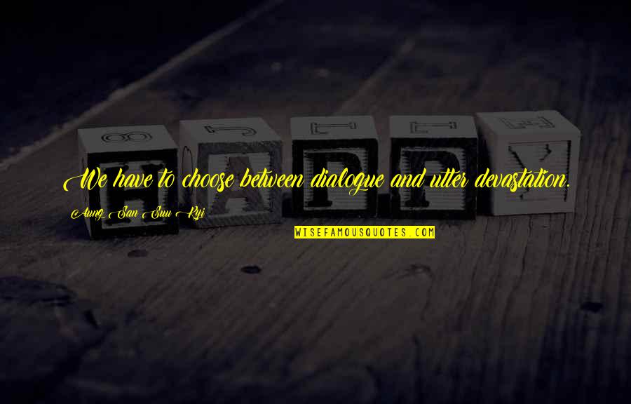 Jifri Lang Quotes By Aung San Suu Kyi: We have to choose between dialogue and utter Jifri Lang Quotes By Aung San Suu Kyi: We have to choose between dialogue and utter