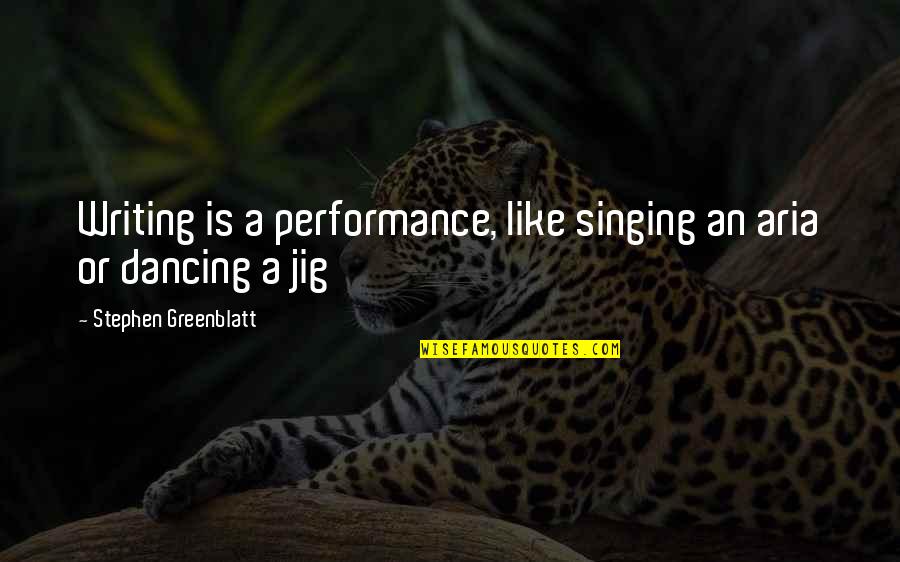 Jig Quotes By Stephen Greenblatt: Writing is a performance, like singing an aria