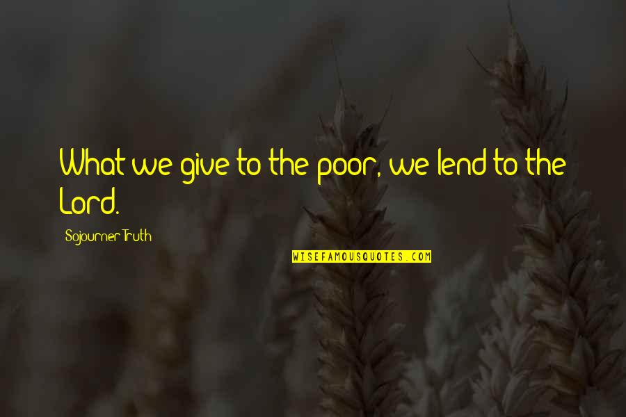 Jigar Saraiya Quotes By Sojourner Truth: What we give to the poor, we lend Jigar Saraiya Quotes By Sojourner Truth: What we give to the poor, we lend