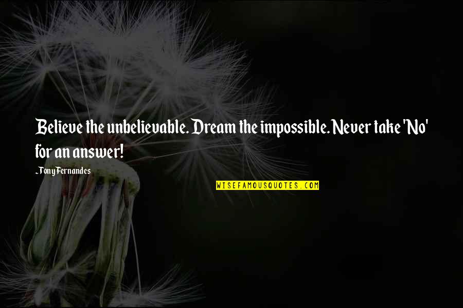 Jigar Wines Quotes By Tony Fernandes: Believe the unbelievable. Dream the impossible. Never take