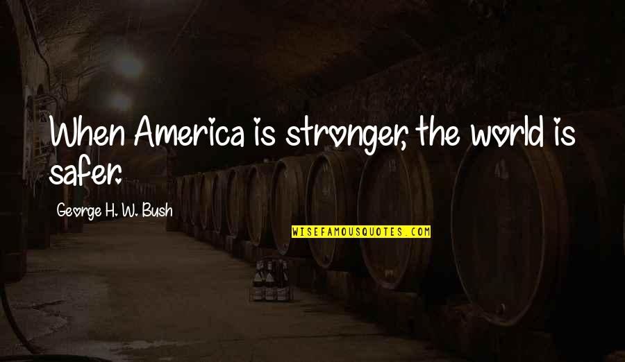 Jigga Money Quotes By George H. W. Bush: When America is stronger, the world is safer. Jigga Money Quotes By George H. W. Bush: When America is stronger, the world is safer.
