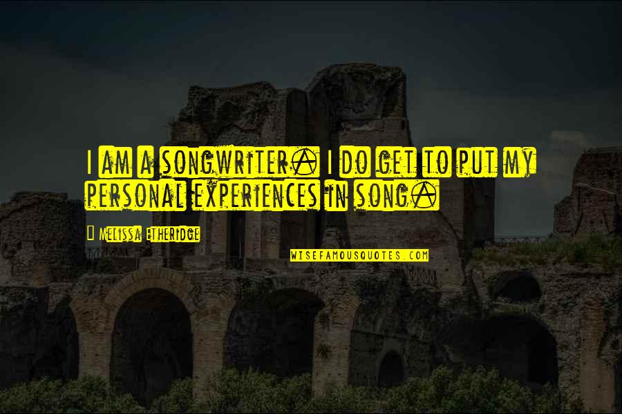 Jigga Money Quotes By Melissa Etheridge: I am a songwriter. I do get to Jigga Money Quotes By Melissa Etheridge: I am a songwriter. I do get to