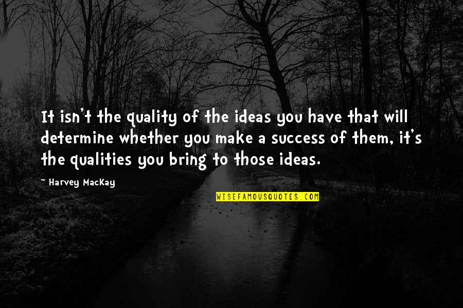 Jiggetts Lauren Quotes By Harvey MacKay: It isn't the quality of the ideas you Jiggetts Lauren Quotes By Harvey MacKay: It isn't the quality of the ideas you