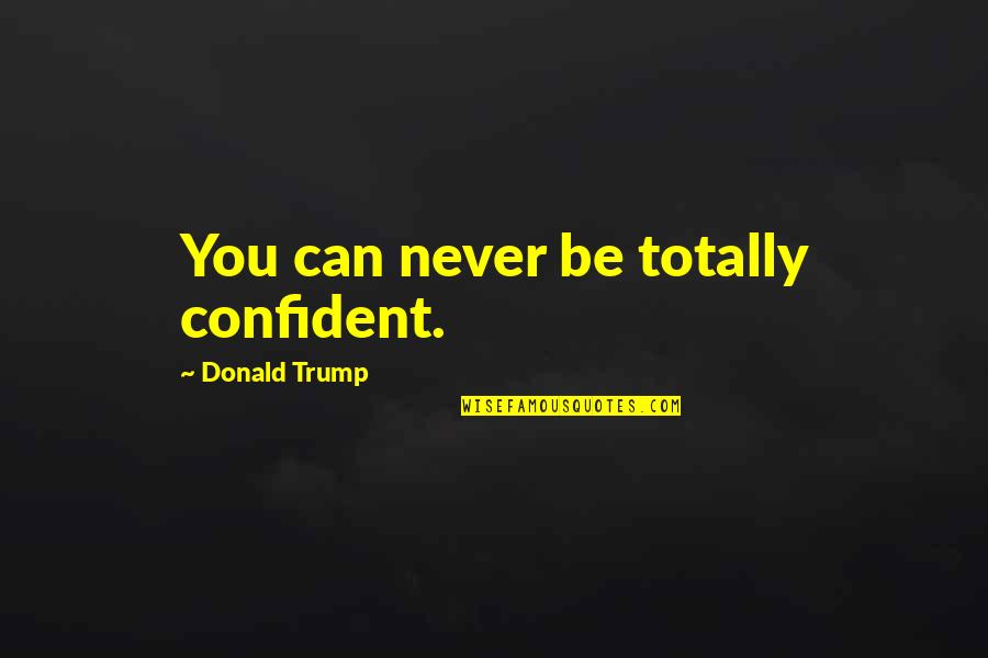 Jigging Quotes By Donald Trump: You can never be totally confident.