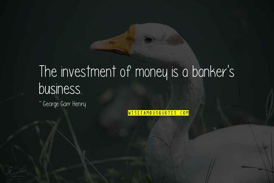 Jiggled Camera Quotes By George Garr Henry: The investment of money is a banker's business.