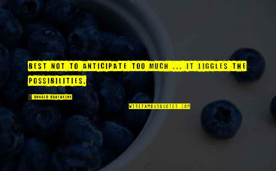 Jiggles Quotes By Donald Barthelme: Best not to anticipate too much ... it