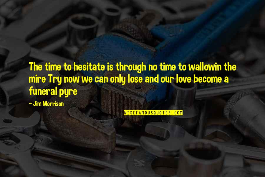 Jigme Singye Wangchuck Quotes By Jim Morrison: The time to hesitate is through no time
