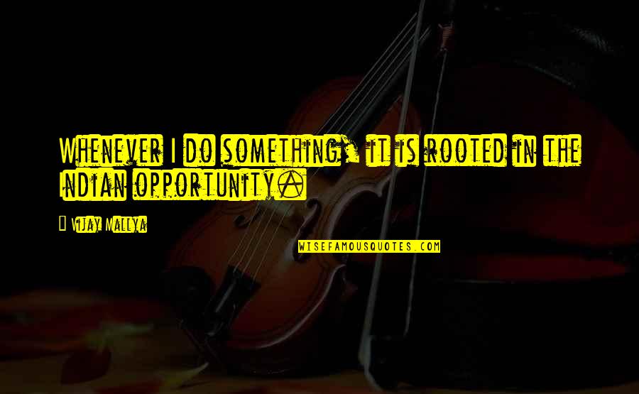 Jigorou Quotes By Vijay Mallya: Whenever I do something, it is rooted in