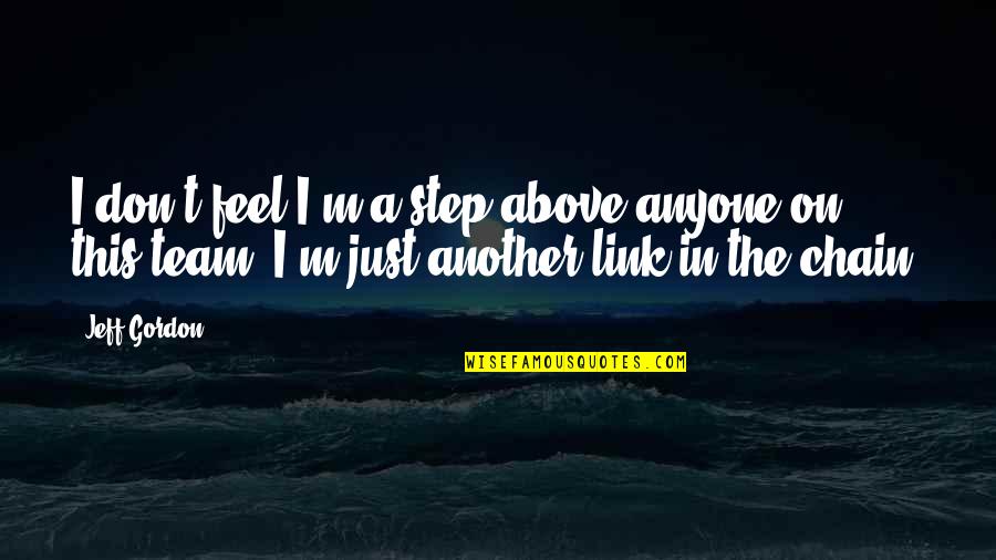 Jihad Al Nafs Quotes By Jeff Gordon: I don't feel I'm a step above anyone Jihad Al Nafs Quotes By Jeff Gordon: I don't feel I'm a step above anyone