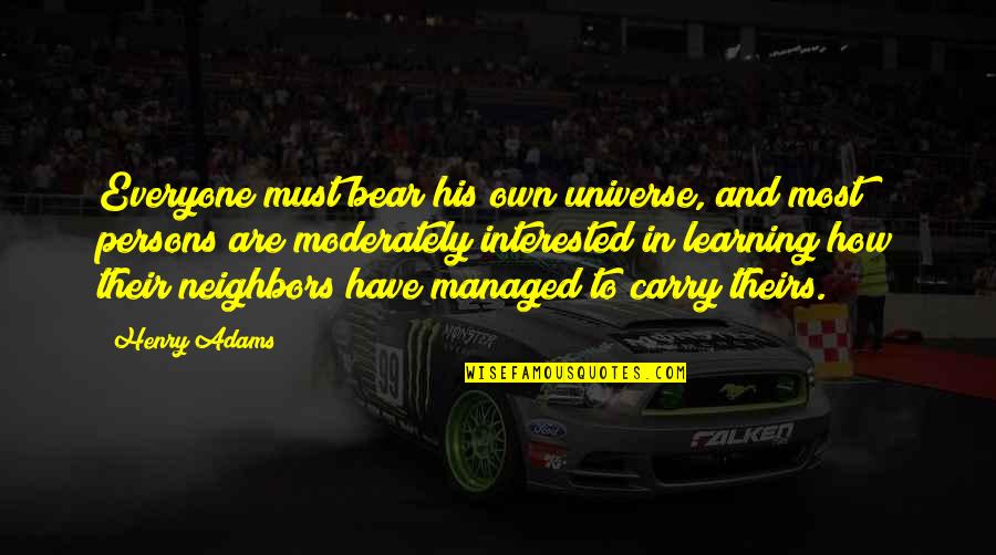 Jihad Brown Quotes By Henry Adams: Everyone must bear his own universe, and most Jihad Brown Quotes By Henry Adams: Everyone must bear his own universe, and most