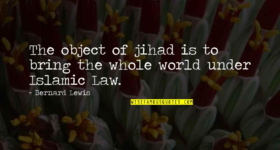 Jihad Quotes By Bernard Lewis: The object of jihad is to bring the
