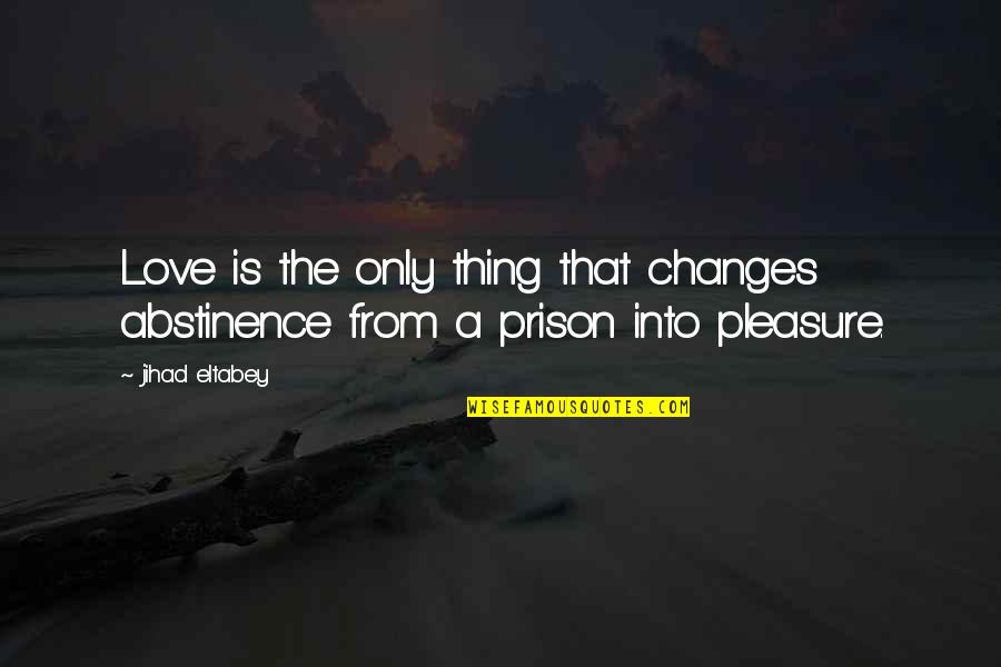 Jihad Quotes By Jihad Eltabey: Love is the only thing that changes abstinence