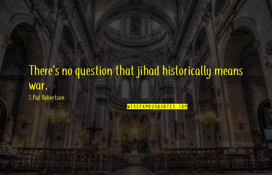 Jihad Quotes By Pat Robertson: There's no question that jihad historically means war.