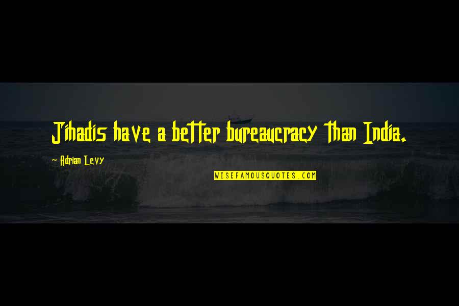 Jihadis Quotes By Adrian Levy: Jihadis have a better bureaucracy than India. Jihadis Quotes By Adrian Levy: Jihadis have a better bureaucracy than India.