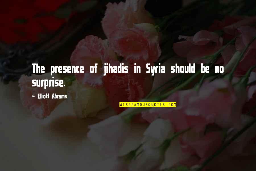 Jihadis Quotes By Elliott Abrams: The presence of jihadis in Syria should be