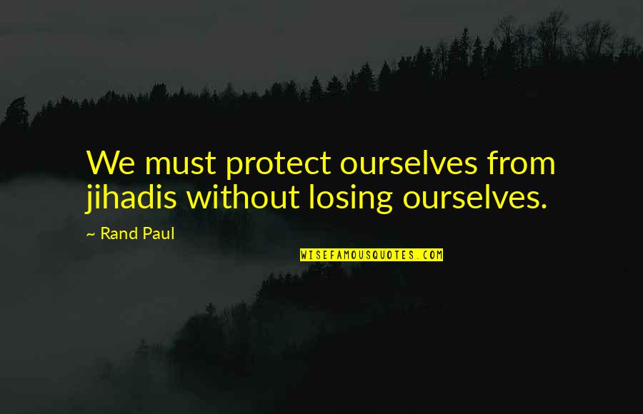 Jihadis Quotes By Rand Paul: We must protect ourselves from jihadis without losing