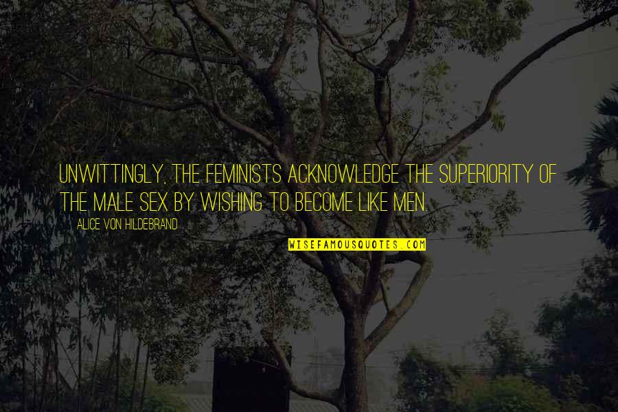 Jihadism In America Quotes By Alice Von Hildebrand: Unwittingly, the feminists acknowledge the superiority of the Jihadism In America Quotes By Alice Von Hildebrand: Unwittingly, the feminists acknowledge the superiority of the