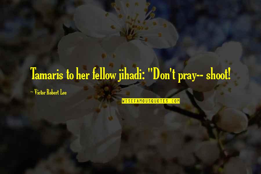 Jihadism Quotes By Victor Robert Lee: Tamaris to her fellow jihadi: "Don't pray-- shoot!