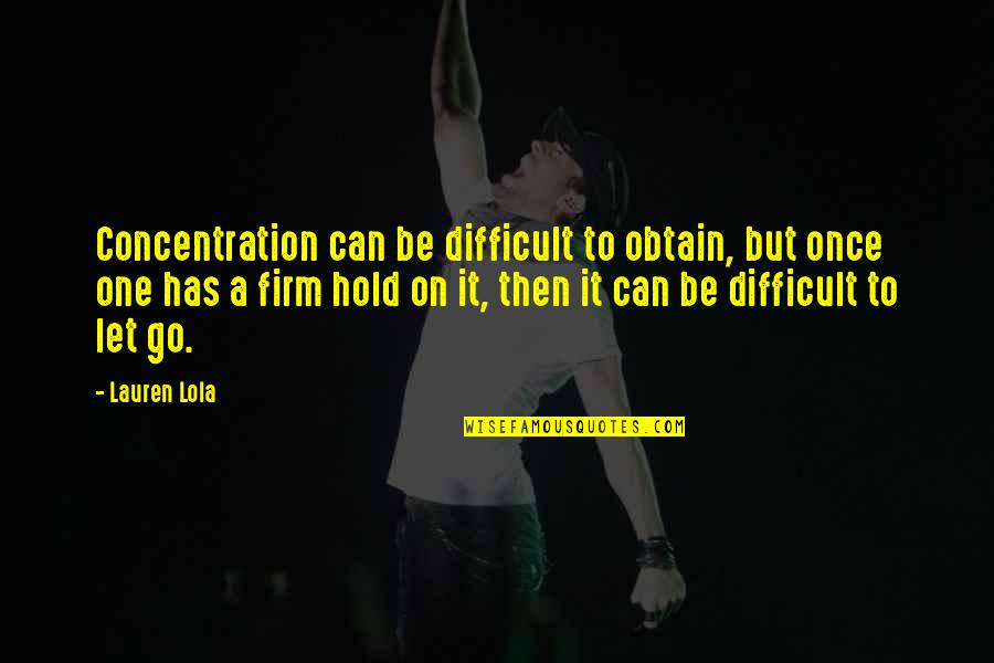 Jihadist Groups Quotes By Lauren Lola: Concentration can be difficult to obtain, but once