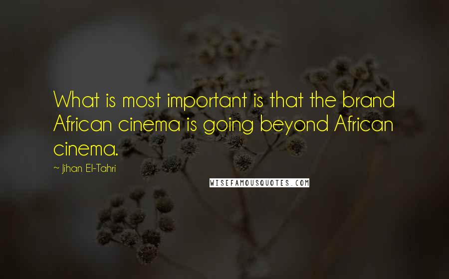 Jihan El-Tahri quotes: What is most important is that the brand African cinema is going beyond African cinema.