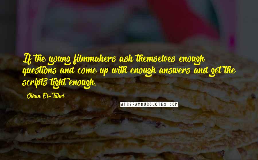Jihan El-Tahri quotes: If the young filmmakers ask themselves enough questions and come up with enough answers and get the scripts tight enough. Jihan El-Tahri quotes: If the young filmmakers ask themselves enough questions and come up with enough answers and get the scripts tight enough.