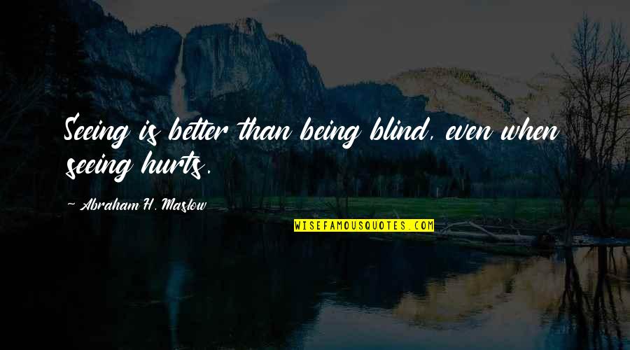 Jihane Boury Quotes By Abraham H. Maslow: Seeing is better than being blind, even when Jihane Boury Quotes By Abraham H. Maslow: Seeing is better than being blind, even when