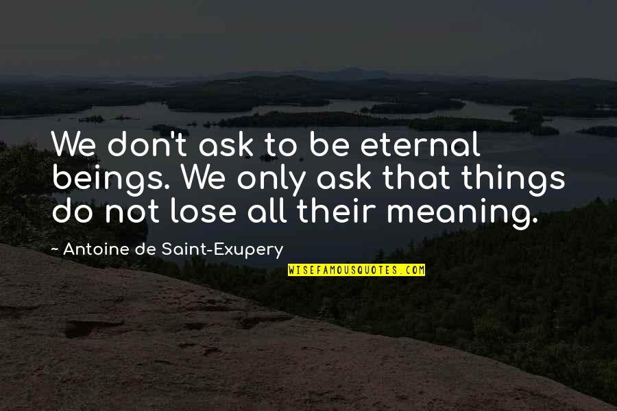 Jihane Boury Quotes By Antoine De Saint-Exupery: We don't ask to be eternal beings. We Jihane Boury Quotes By Antoine De Saint-Exupery: We don't ask to be eternal beings. We