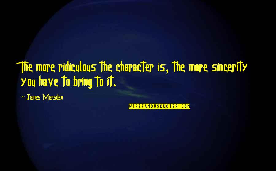 Jihye Jung Quotes By James Marsden: The more ridiculous the character is, the more