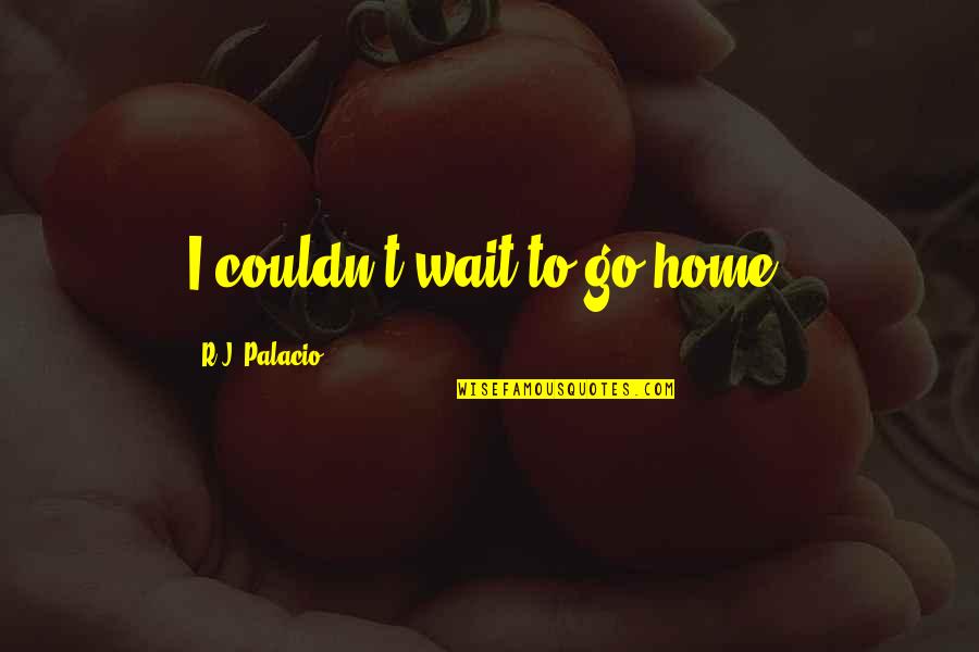 Jika Itu Takdirku Quotes By R.J. Palacio: I couldn't wait to go home.