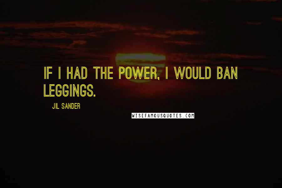 Jil Sander quotes: If I had the power, I would ban leggings.