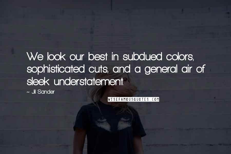 Jil Sander quotes: We look our best in subdued colors, sophisticated cuts, and a general air of sleek understatement.