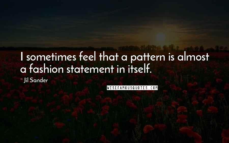 Jil Sander quotes: I sometimes feel that a pattern is almost a fashion statement in itself.