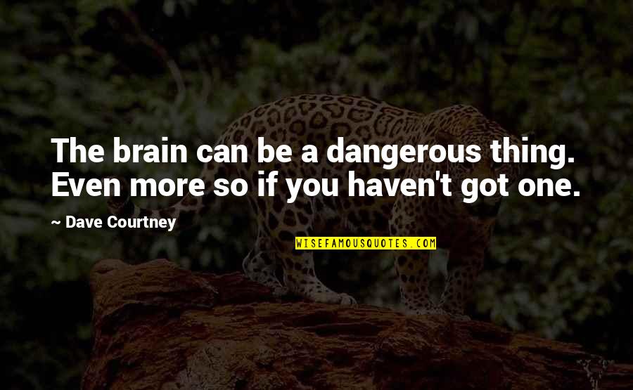 Jilek Surname Quotes By Dave Courtney: The brain can be a dangerous thing. Even