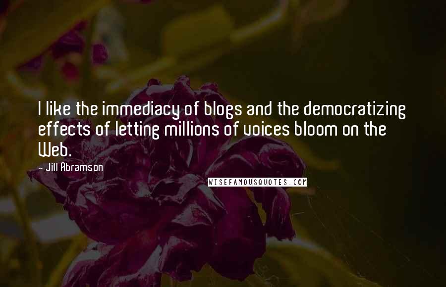 Jill Abramson quotes: I like the immediacy of blogs and the democratizing effects of letting millions of voices bloom on the Web.