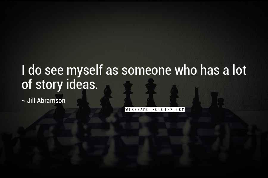 Jill Abramson quotes: I do see myself as someone who has a lot of story ideas.