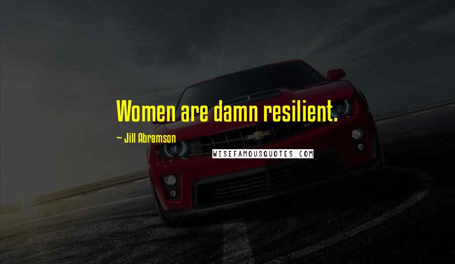 Jill Abramson quotes: Women are damn resilient.